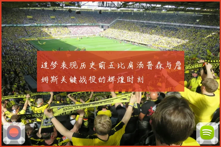 追梦表现历史前五比肩汤普森与詹姆斯关键战役的辉煌时刻