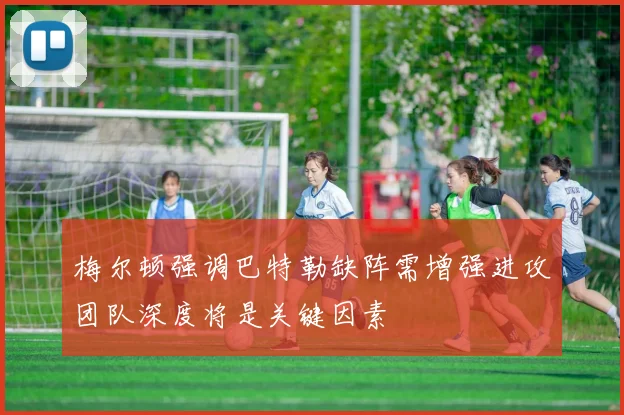 梅尔顿强调巴特勒缺阵需增强进攻团队深度将是关键因素