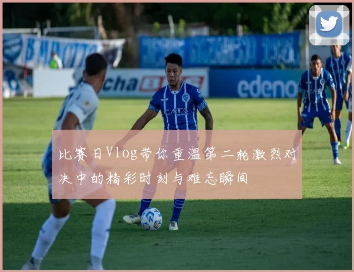 比赛日Vlog带你重温第二轮激烈对决中的精彩时刻与难忘瞬间