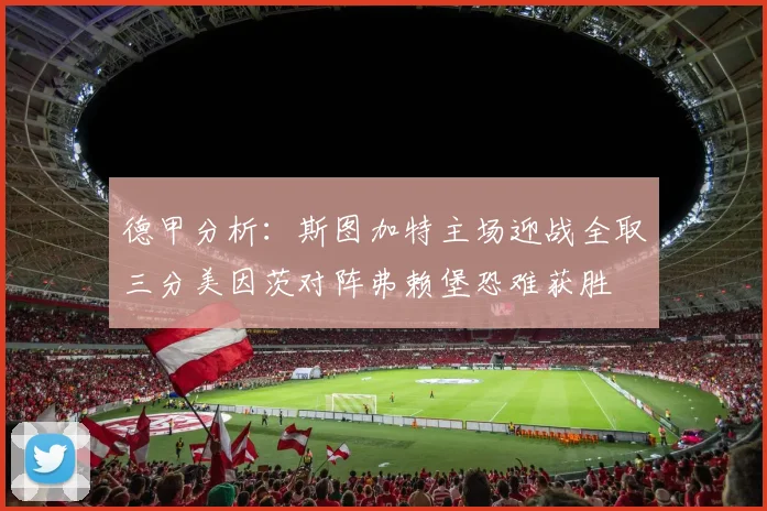德甲分析：斯图加特主场迎战全取三分美因茨对阵弗赖堡恐难获胜