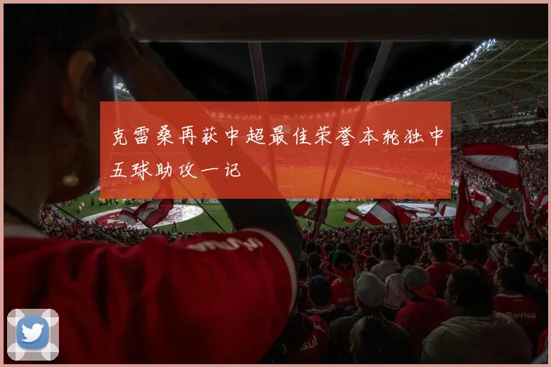 克雷桑再获中超最佳荣誉本轮独中五球助攻一记