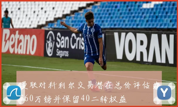 曼联对科利尔交易潜在总价评估为760万镑并保留40二转权益
