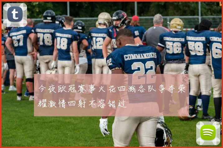 今夜欧冠赛事火花四溅各队争夺荣耀激情四射不容错过