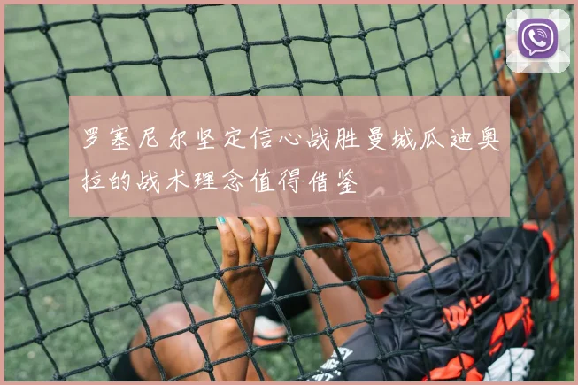 罗塞尼尔坚定信心战胜曼城瓜迪奥拉的战术理念值得借鉴
