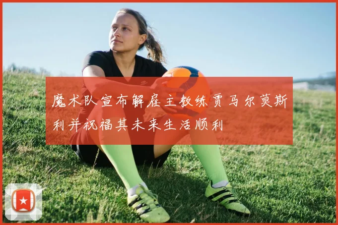 魔术队宣布解雇主教练贾马尔莫斯利并祝福其未来生活顺利