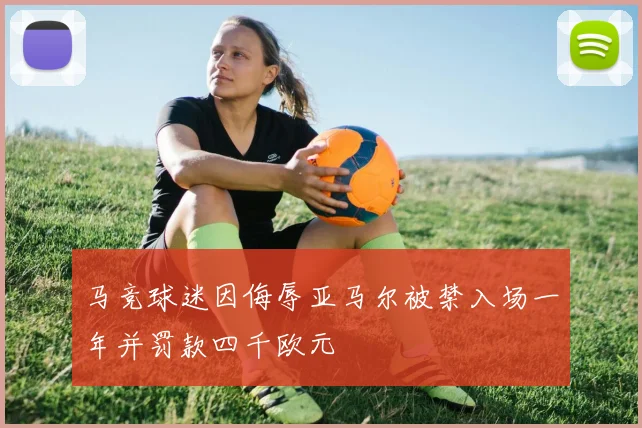 马竞球迷因侮辱亚马尔被禁入场一年并罚款四千欧元
