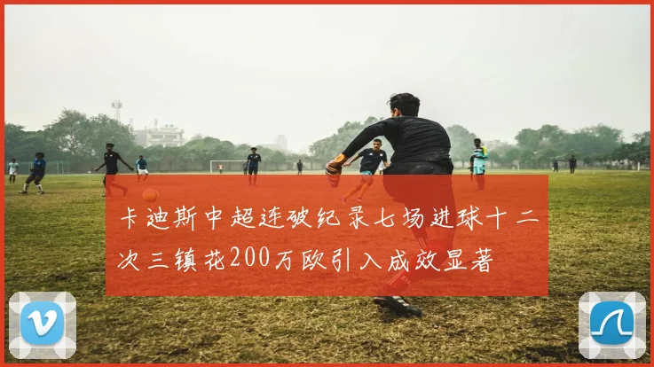 卡迪斯中超连破纪录七场进球十二次三镇花200万欧引入成效显著