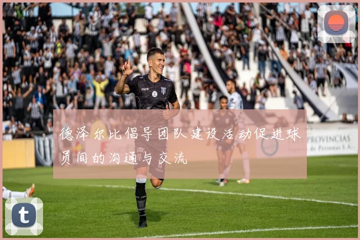 德泽尔比倡导团队建设活动促进球员间的沟通与交流