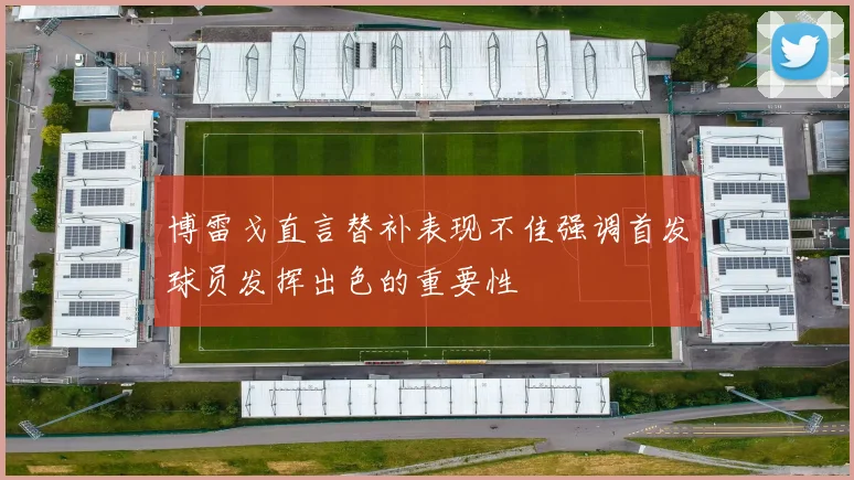 博雷戈直言替补表现不佳强调首发球员发挥出色的重要性