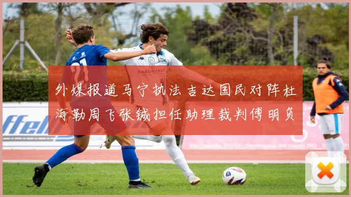 外媒报道马宁执法吉达国民对阵杜海勒周飞张铖担任助理裁判傅明负责VAR