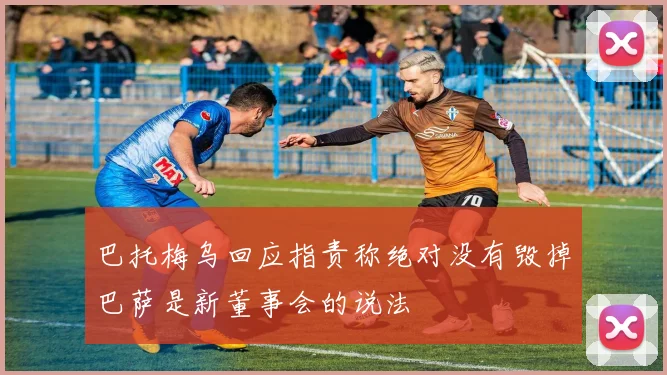 巴托梅乌回应指责称绝对没有毁掉巴萨是新董事会的说法