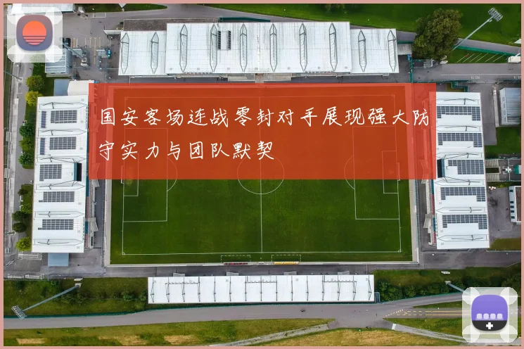 国安客场连战零封对手展现强大防守实力与团队默契