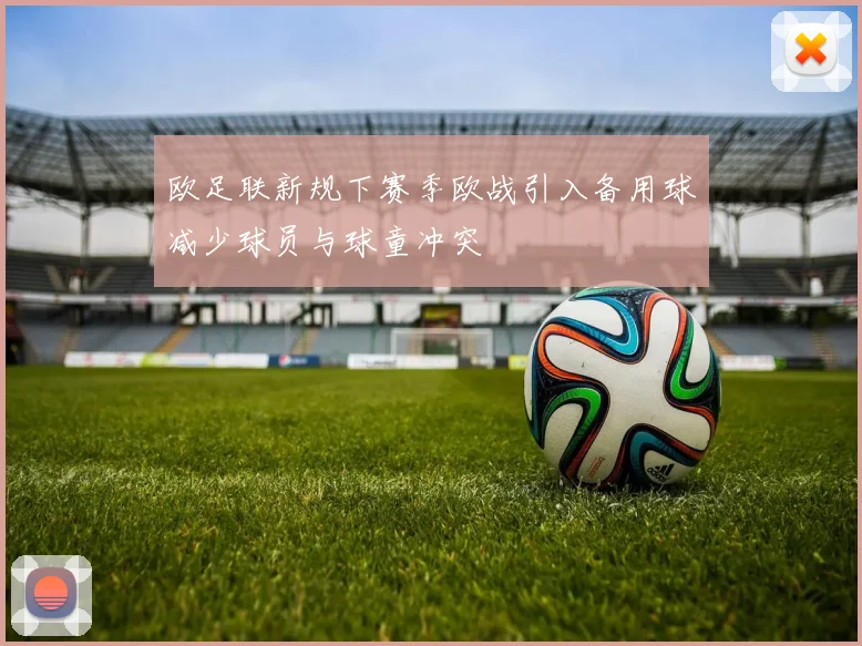 欧足联新规下赛季欧战引入备用球减少球员与球童冲突